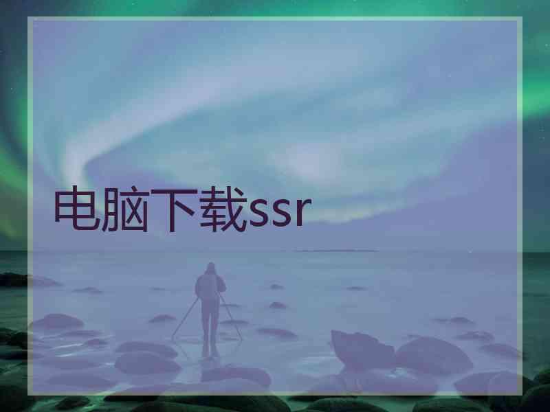 电脑下载ssr 电脑下载ssr
