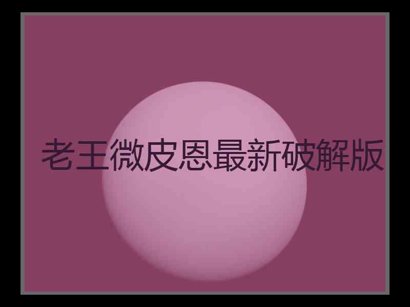 老王微皮恩最新破解版 老王微皮恩最新破解版
