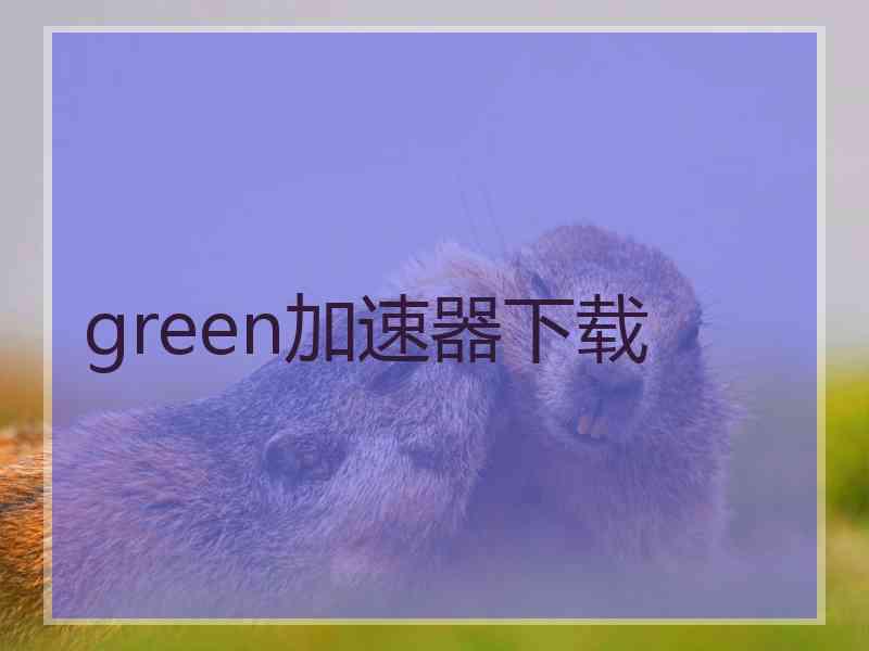 green加速器下载 green加速器下载