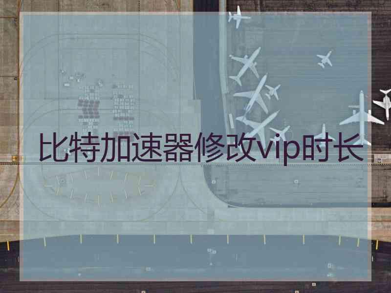 比特加速器修改vip时长 比特加速器修改vip时长